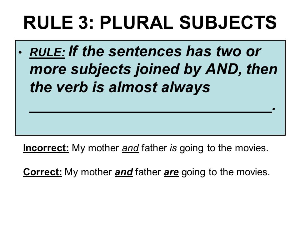 RULE 3: PLURAL SUBJECTS RULE: If the sentences has two or more subjects joined by AND, then the verb is almost always _____________________________.