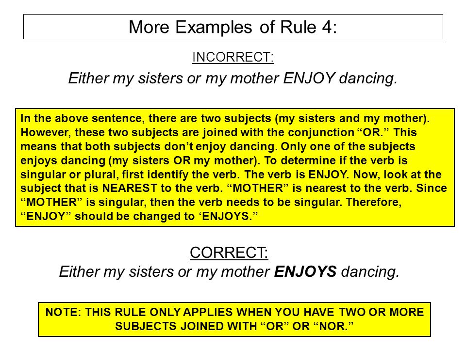 More Examples of Rule 4: INCORRECT: Either my sisters or my mother ENJOY dancing.