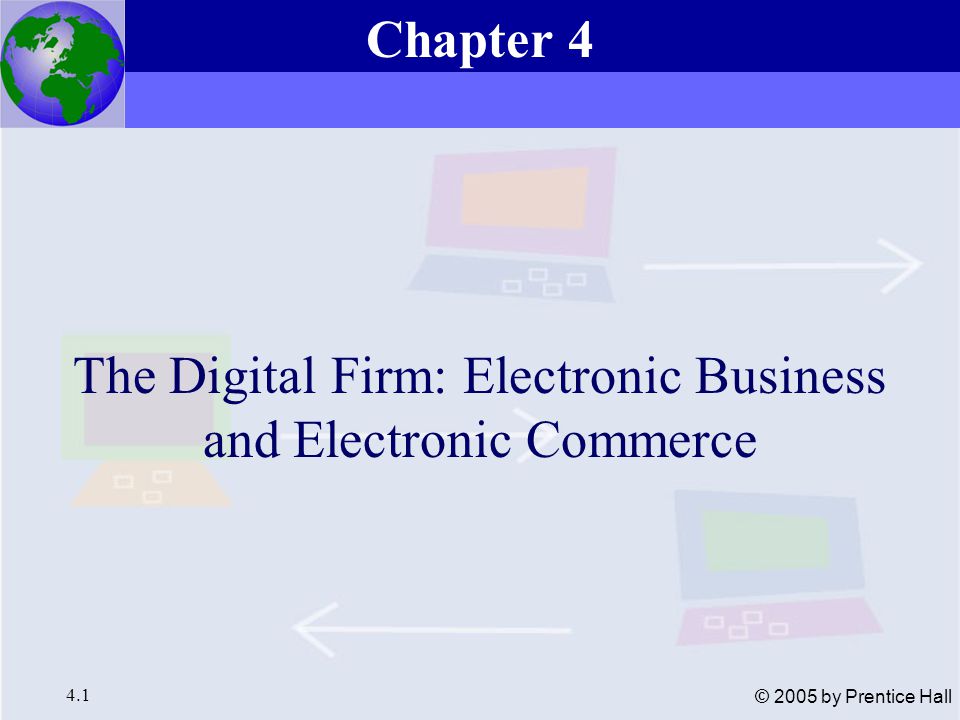 Essentials of Management Information Systems, 6e Chapter 4 The Digital Firm: Electronic Business and Electronic Commerce 4.1 © 2005 by Prentice Hall The Digital Firm: Electronic Business and Electronic Commerce Chapter 4