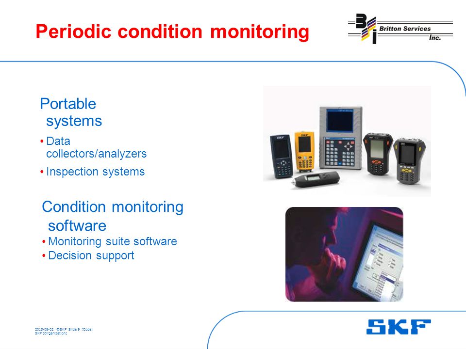 ©SKFSlide 9 [Code] SKF [Organization] Periodic condition monitoring Portable systems Data collectors/analyzers Inspection systems Condition monitoring software Monitoring suite software Decision support