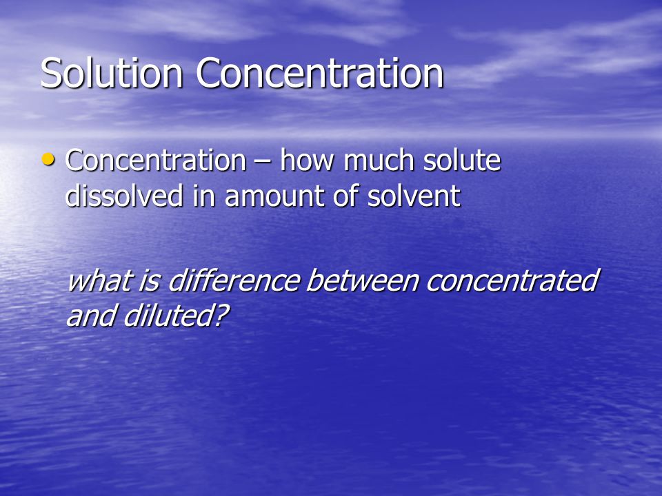 Solution Concentration Concentration – how much solute dissolved in amount of solvent Concentration – how much solute dissolved in amount of solvent what is difference between concentrated and diluted