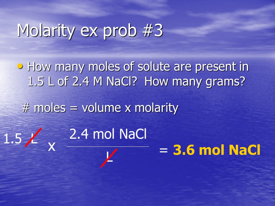 Molarity ex prob #3 How many moles of solute are present in 1.5 L of 2.4 M NaCl.
