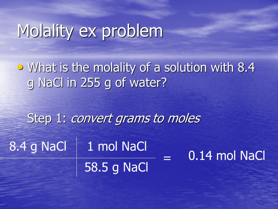 Molality ex problem What is the molality of a solution with 8.4 g NaCl in 255 g of water.