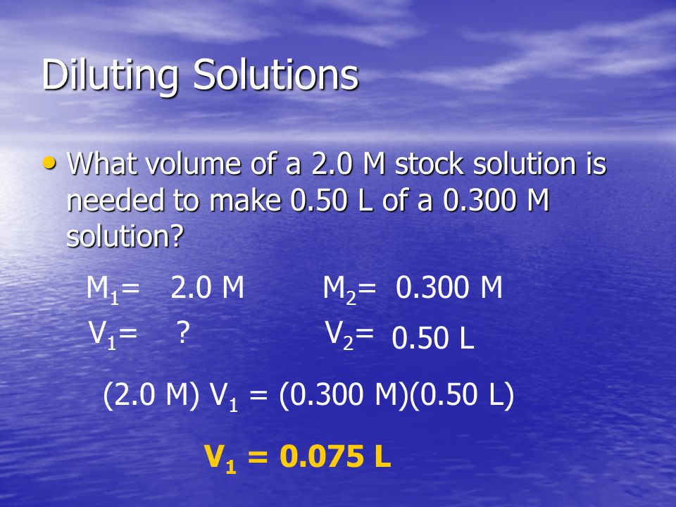 Diluting Solutions What volume of a 2.0 M stock solution is needed to make 0.50 L of a M solution.