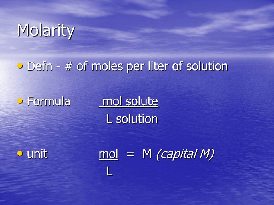 Molarity Defn - # of moles per liter of solution Defn - # of moles per liter of solution Formula mol solute Formula mol solute L solution L solution unitmol = M (capital M) unitmol = M (capital M) L