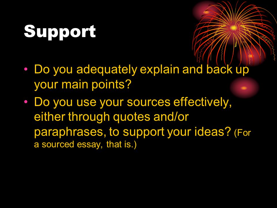 Support Do you adequately explain and back up your main points.