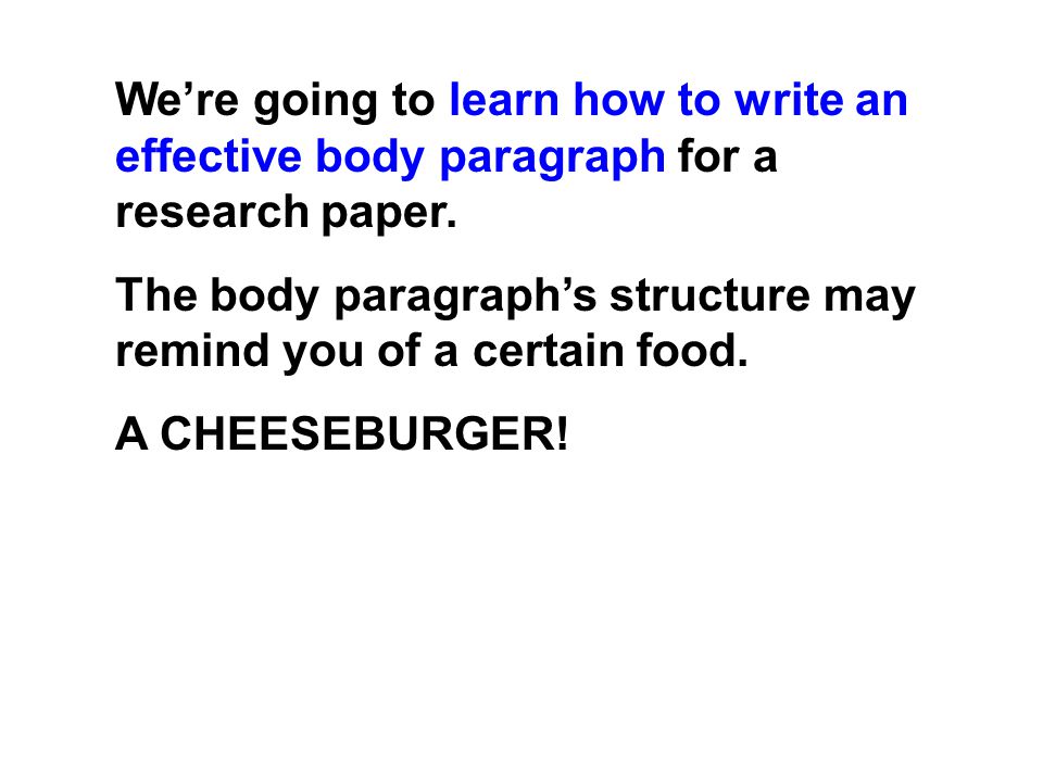 We’re going to learn how to write an effective body paragraph for a research paper.
