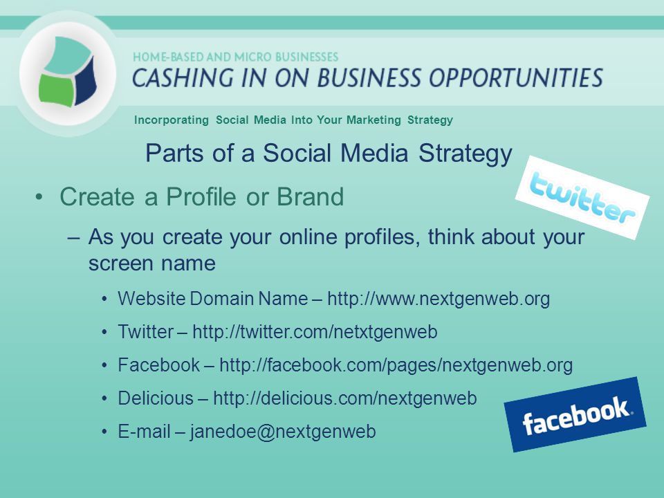 Incorporating Social Media Into Your Marketing Strategy Create a Profile or Brand –As you create your online profiles, think about your screen name Website Domain Name –   Twitter –   Facebook –   Delicious –    – Parts of a Social Media Strategy
