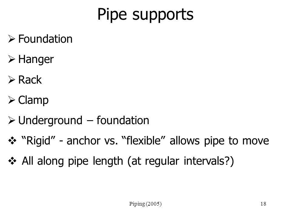 Piping (2005)18 Pipe supports  Foundation  Hanger  Rack  Clamp  Underground – foundation  Rigid - anchor vs.