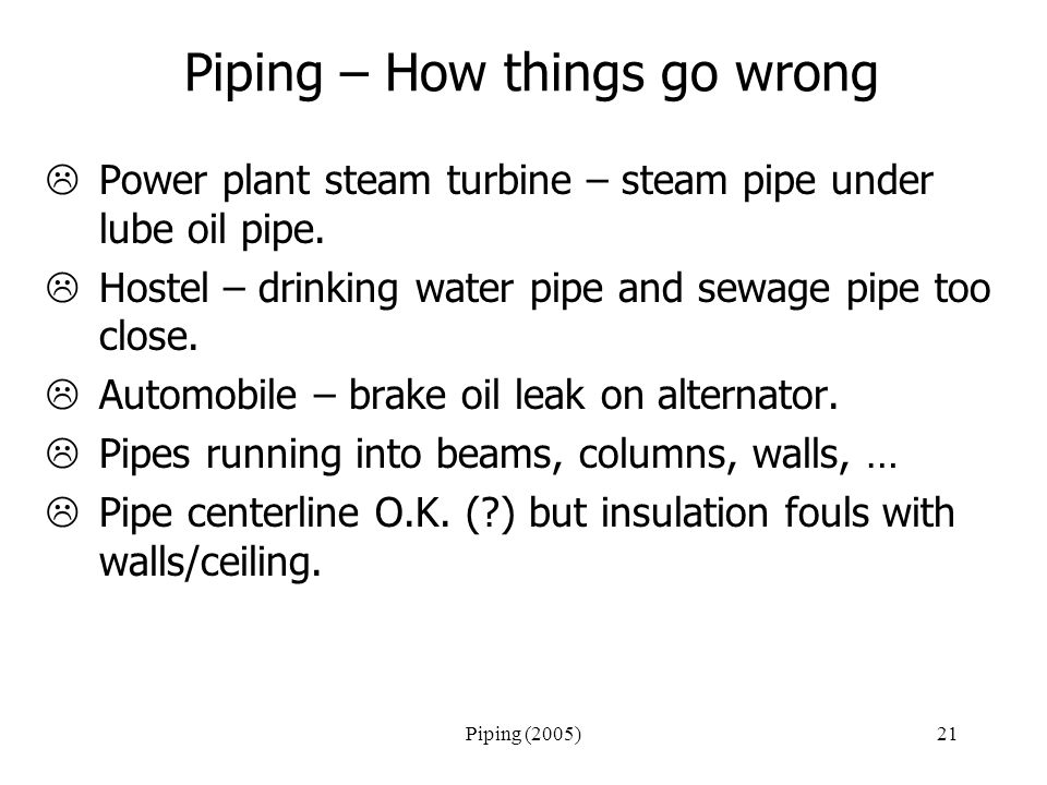 Piping (2005)21 Piping – How things go wrong  Power plant steam turbine – steam pipe under lube oil pipe.