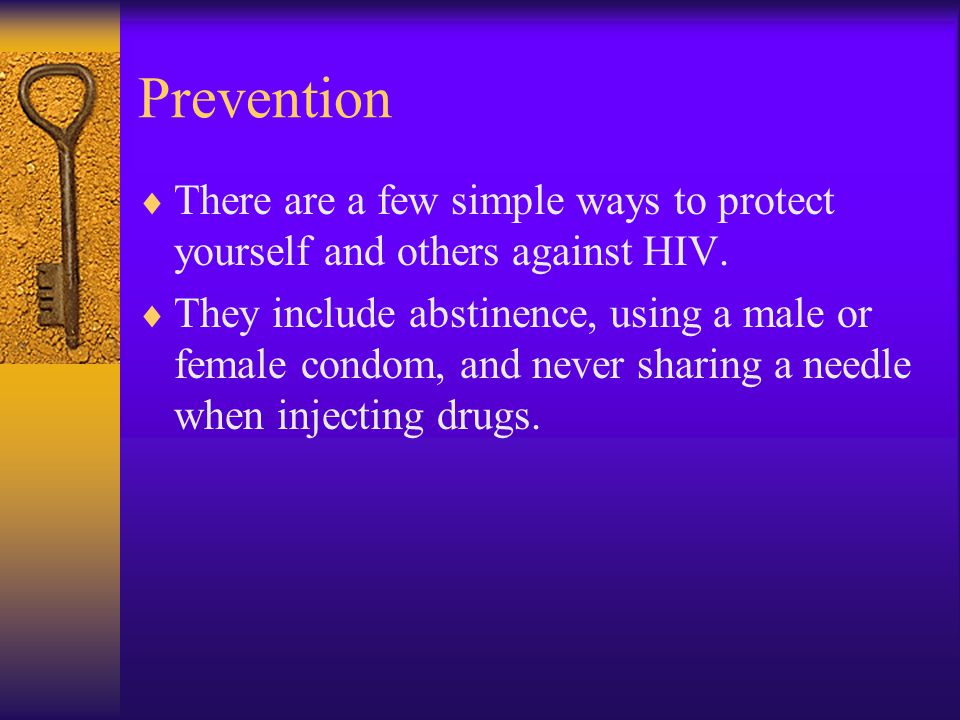 Prevention  There are a few simple ways to protect yourself and others against HIV.