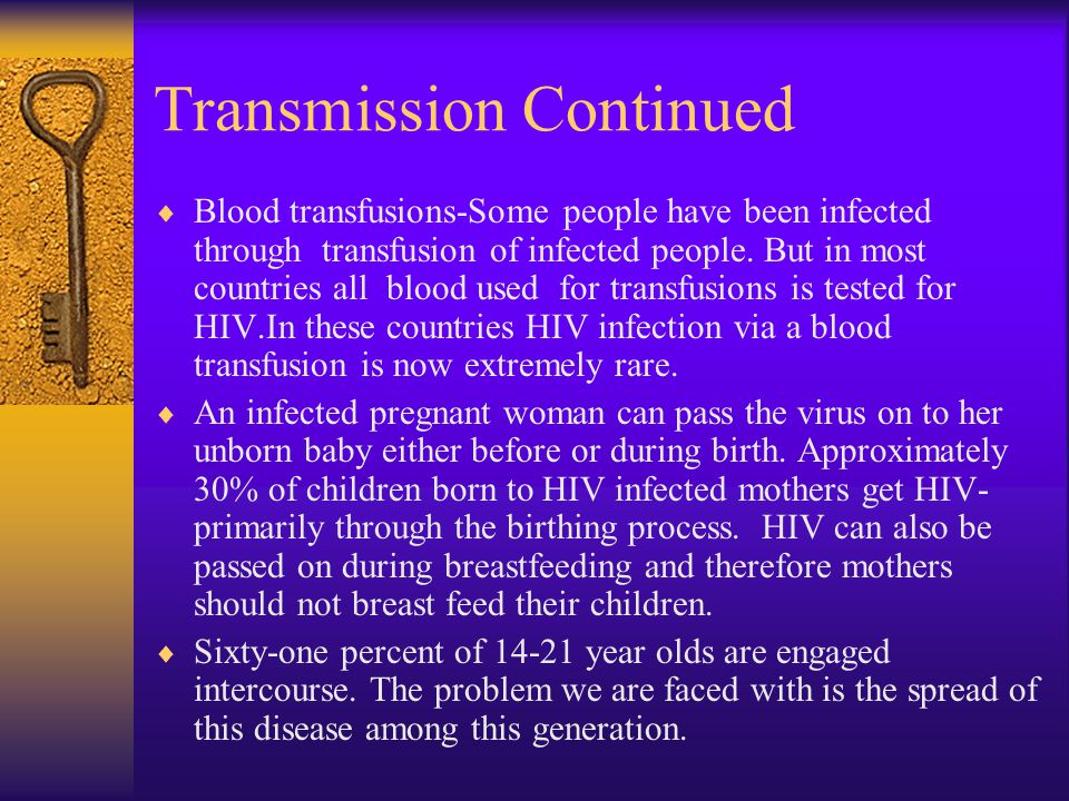 Transmission Continued  Blood transfusions-Some people have been infected through transfusion of infected people.