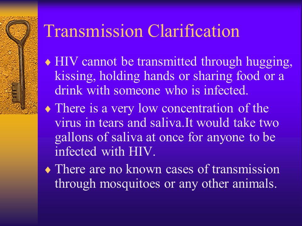 Transmission Clarification  HIV cannot be transmitted through hugging, kissing, holding hands or sharing food or a drink with someone who is infected.