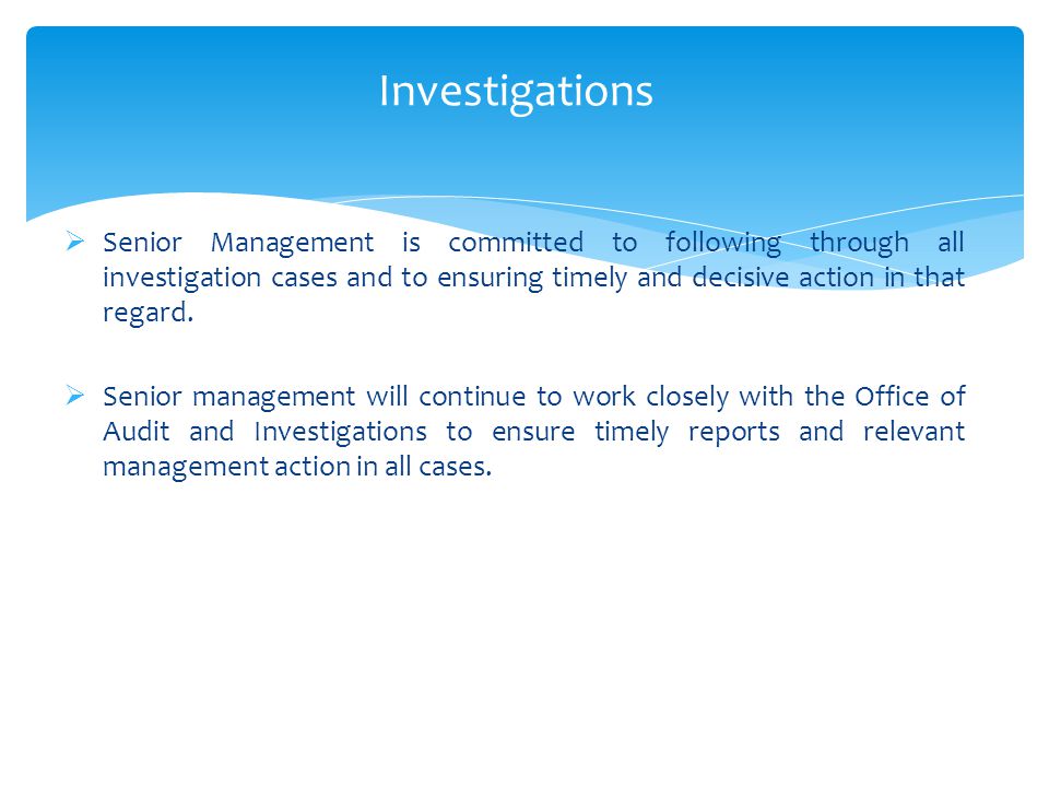 Investigations  Senior Management is committed to following through all investigation cases and to ensuring timely and decisive action in that regard.
