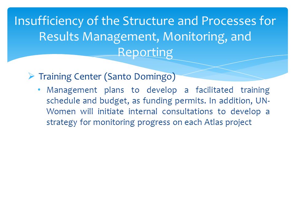 Insufficiency of the Structure and Processes for Results Management, Monitoring, and Reporting  Training Center (Santo Domingo) Management plans to develop a facilitated training schedule and budget, as funding permits.