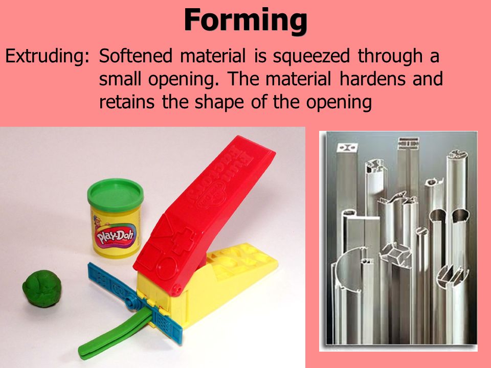 Forming Softened material is squeezed through a small opening.
