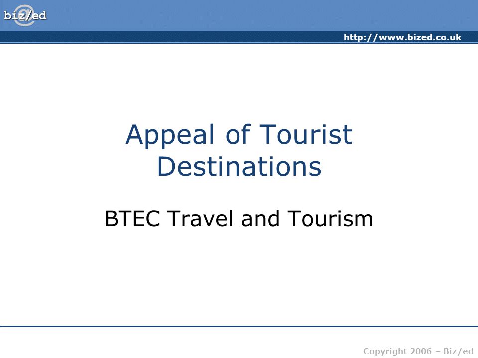 Copyright 2006 – Biz/ed Appeal of Tourist Destinations BTEC Travel and Tourism