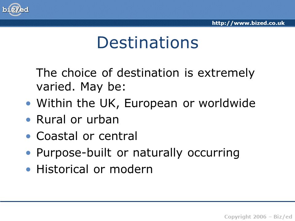 Copyright 2006 – Biz/ed Destinations The choice of destination is extremely varied.