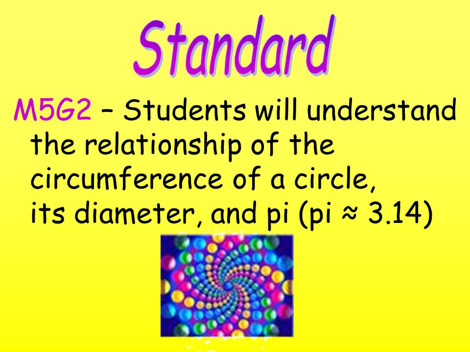 M5G2 – Students will understand the relationship of the circumference of a circle, its diameter, and pi (pi ≈ 3.14)