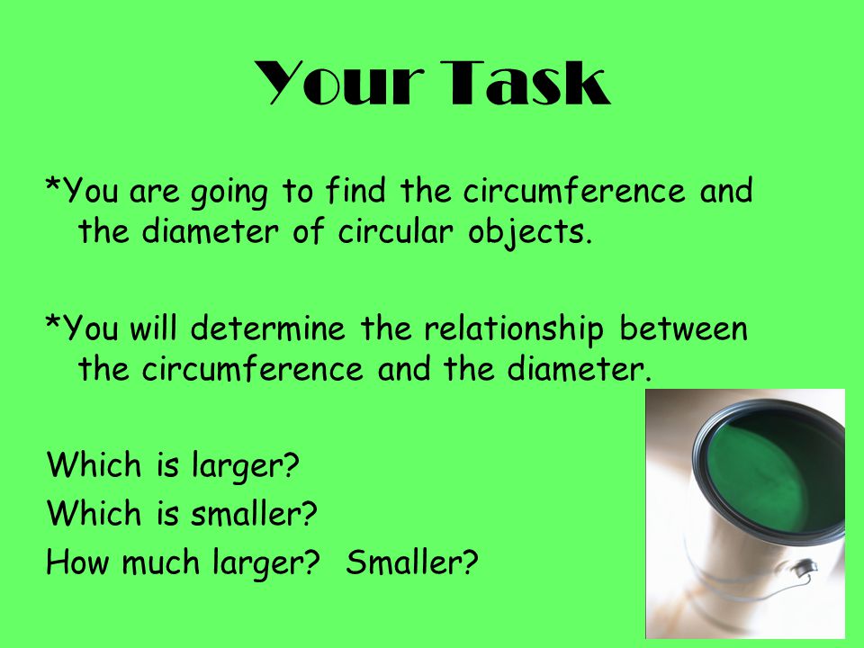 Your Task *You are going to find the circumference and the diameter of circular objects.