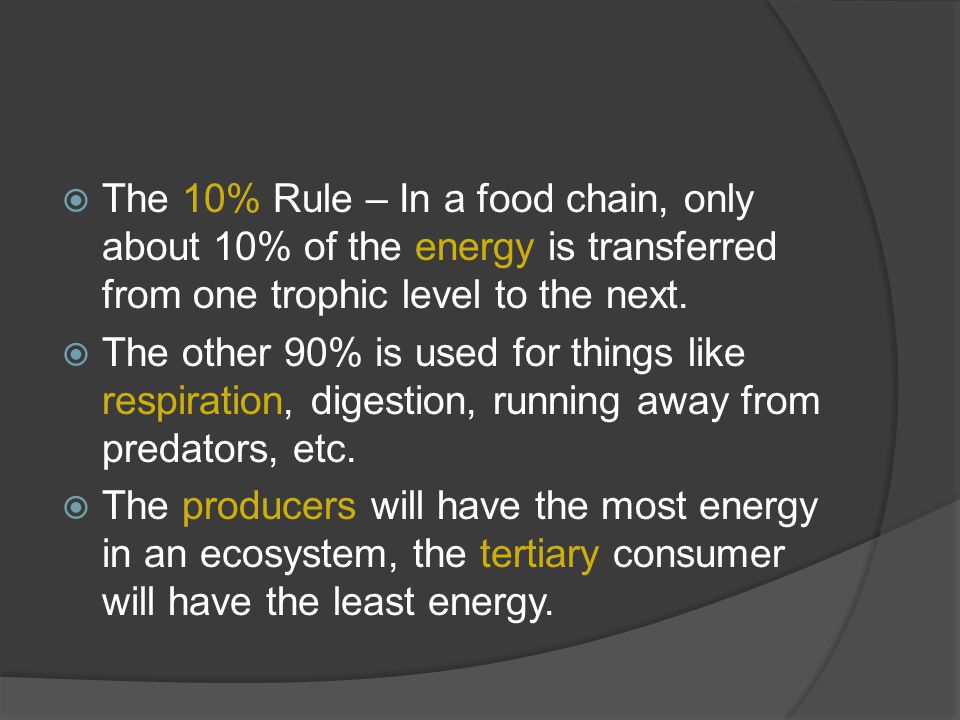  The 10% Rule – In a food chain, only about 10% of the energy is transferred from one trophic level to the next.