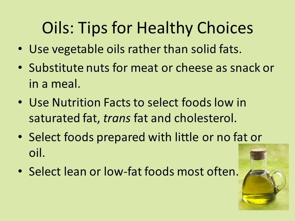 Oils: Tips for Healthy Choices Use vegetable oils rather than solid fats.