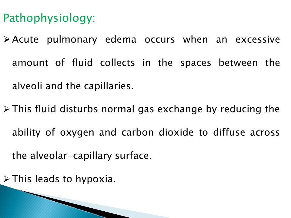 Pathophysiology:  Acute pulmonary edema occurs when an excessive amount of fluid collects in the spaces between the alveoli and the capillaries.