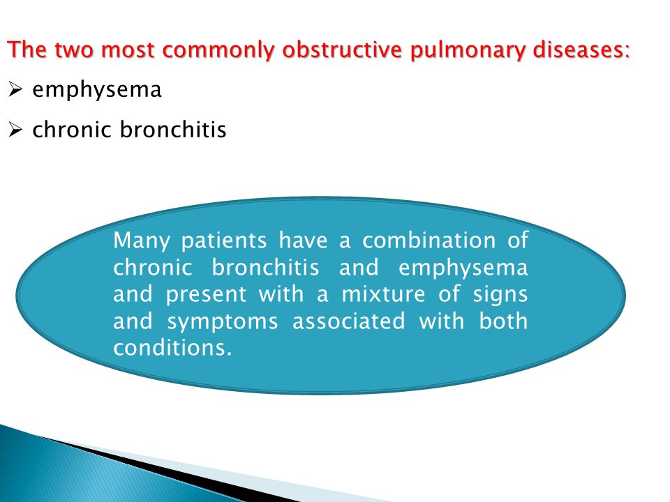 The two most commonly obstructive pulmonary diseases:  emphysema  chronic bronchitis Many patients have a combination of chronic bronchitis and emphysema and present with a mixture of signs and symptoms associated with both conditions.