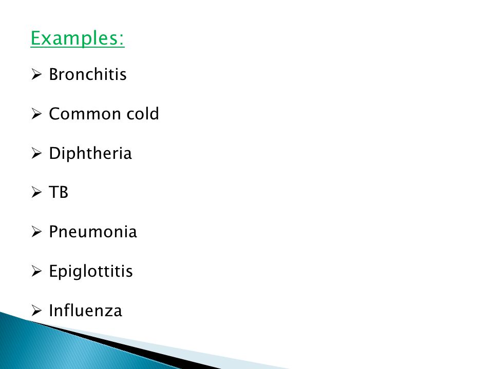 Examples:  Bronchitis  Common cold  Diphtheria  TB  Pneumonia  Epiglottitis  Influenza