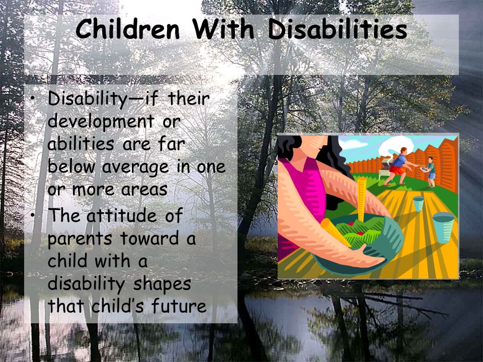 Children With Disabilities Disability—if their development or abilities are far below average in one or more areas The attitude of parents toward a child with a disability shapes that child’s future