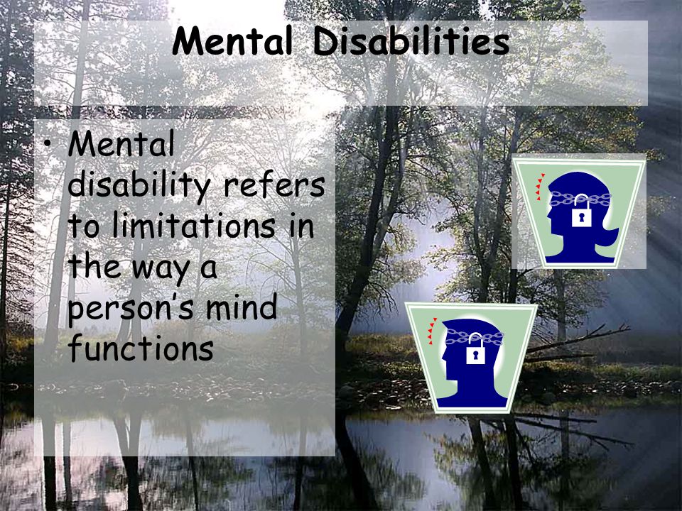 Mental Disabilities Mental disability refers to limitations in the way a person’s mind functions
