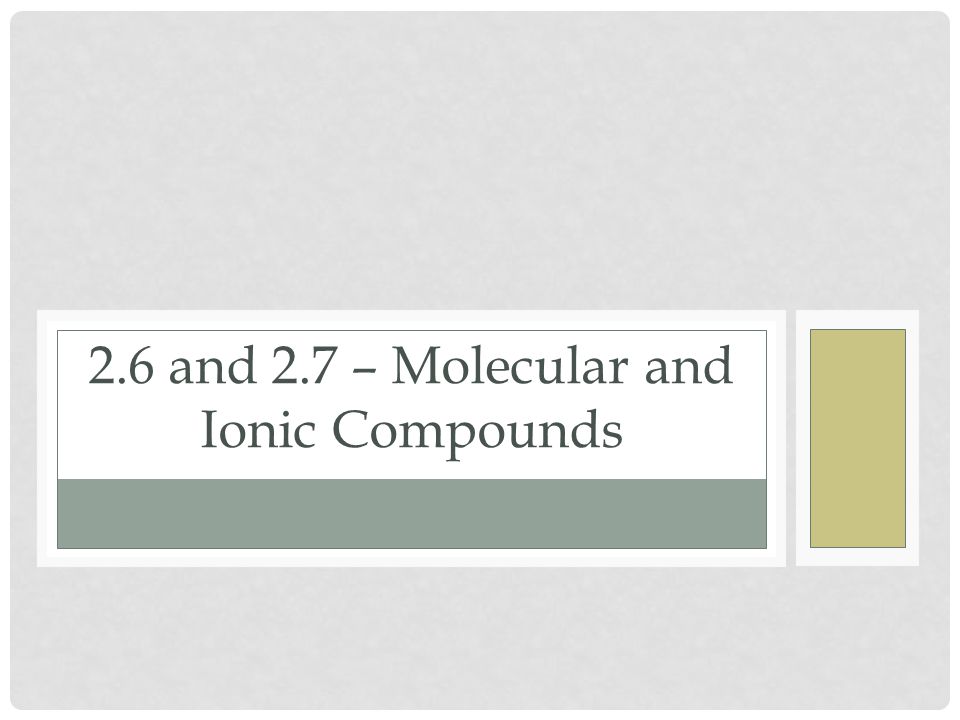 2.6 and 2.7 – Molecular and Ionic Compounds