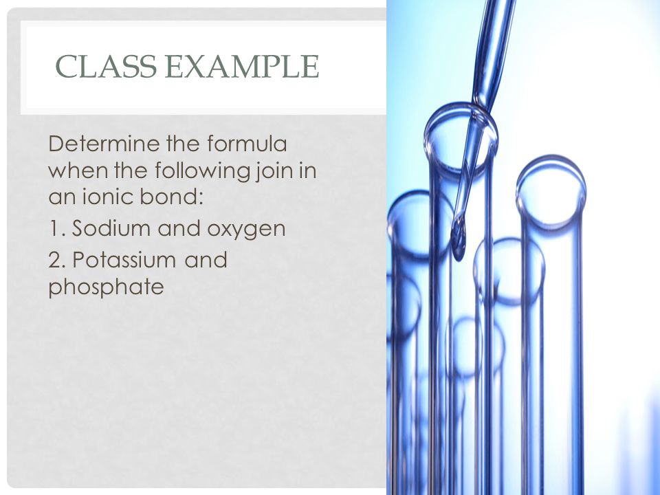 CLASS EXAMPLE Determine the formula when the following join in an ionic bond: 1.