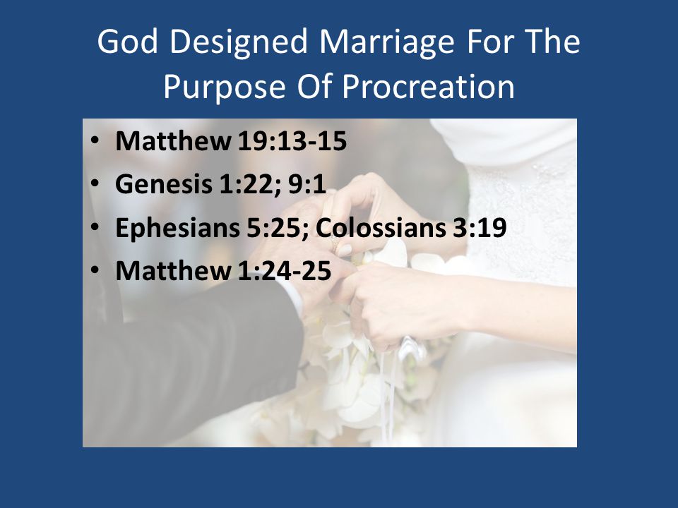 God Designed Marriage For The Purpose Of Procreation Matthew 19:13-15 Genesis 1:22; 9:1 Ephesians 5:25; Colossians 3:19 Matthew 1:24-25