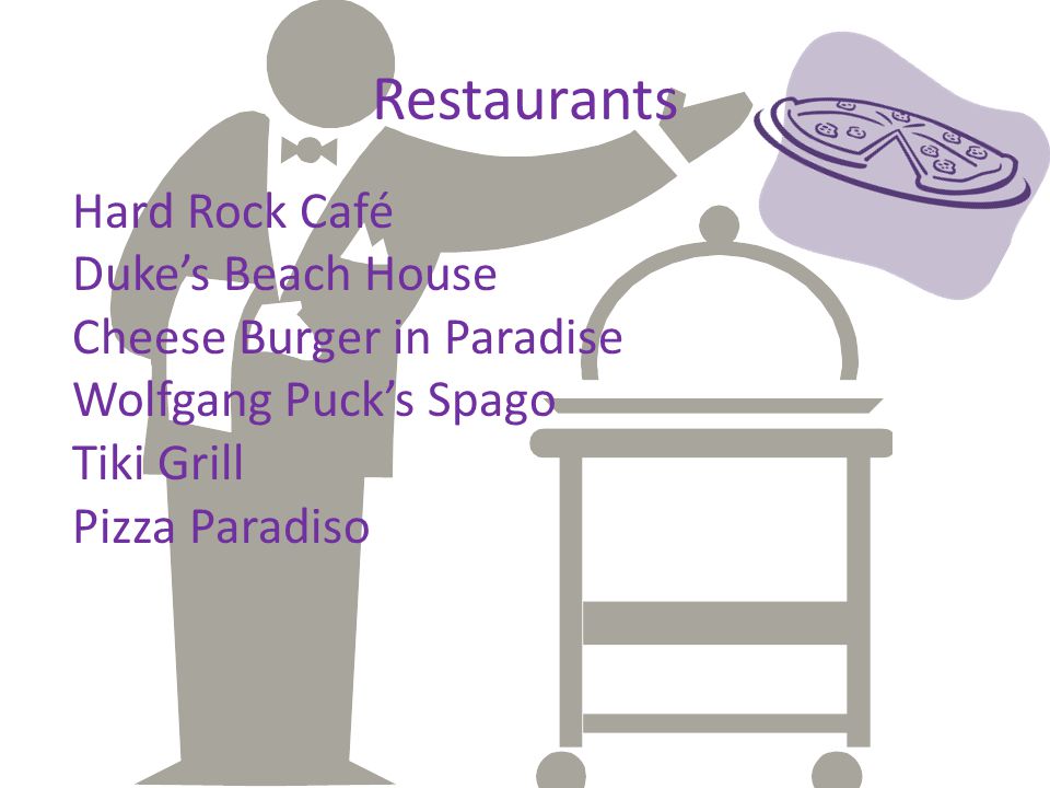 Restaurants Hard Rock Café Duke’s Beach House Cheese Burger in Paradise Wolfgang Puck’s Spago Tiki Grill Pizza Paradiso