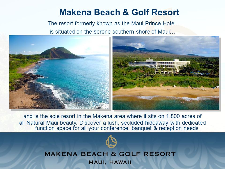 Makena Beach & Golf Resort The resort formerly known as the Maui Prince Hotel is situated on the serene southern shore of Maui… and is the sole resort in the Makena area where it sits on 1,800 acres of all Natural Maui beauty.