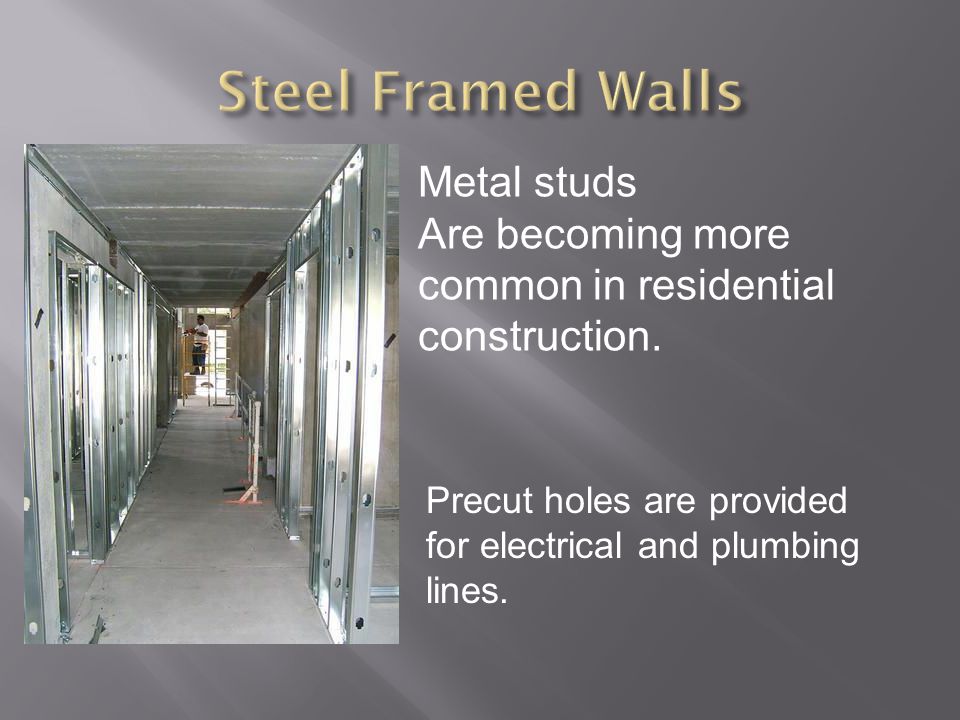 Metal studs Are becoming more common in residential construction.