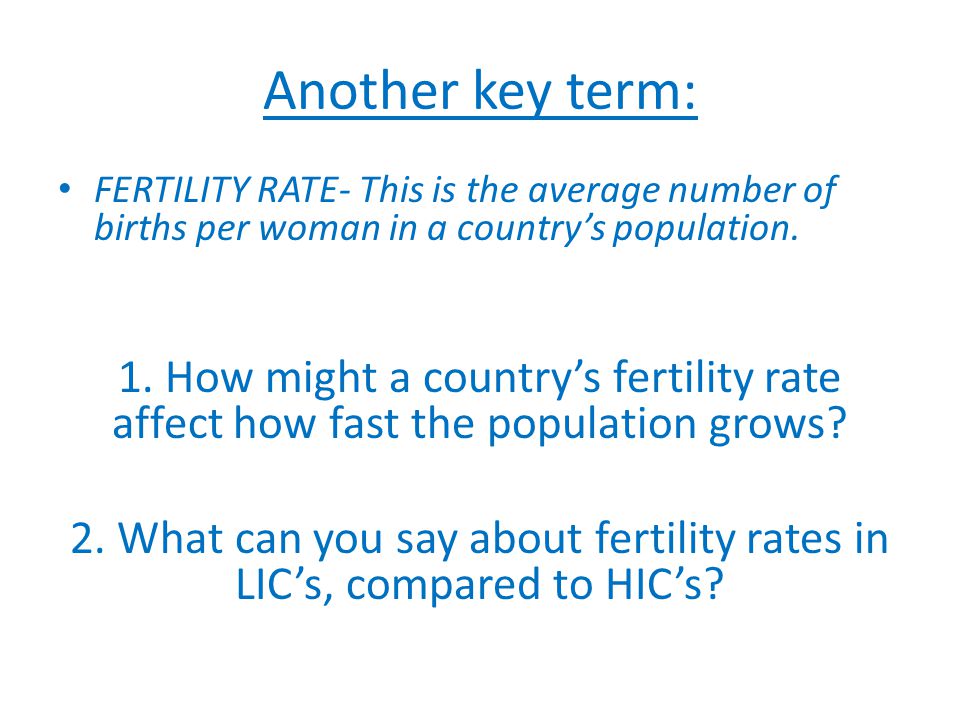 Another key term: FERTILITY RATE- This is the average number of births per woman in a country’s population.