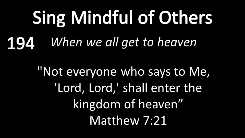 When we all get to heaven Not everyone who says to Me, Lord, Lord, shall enter the kingdom of heaven Matthew 7:21