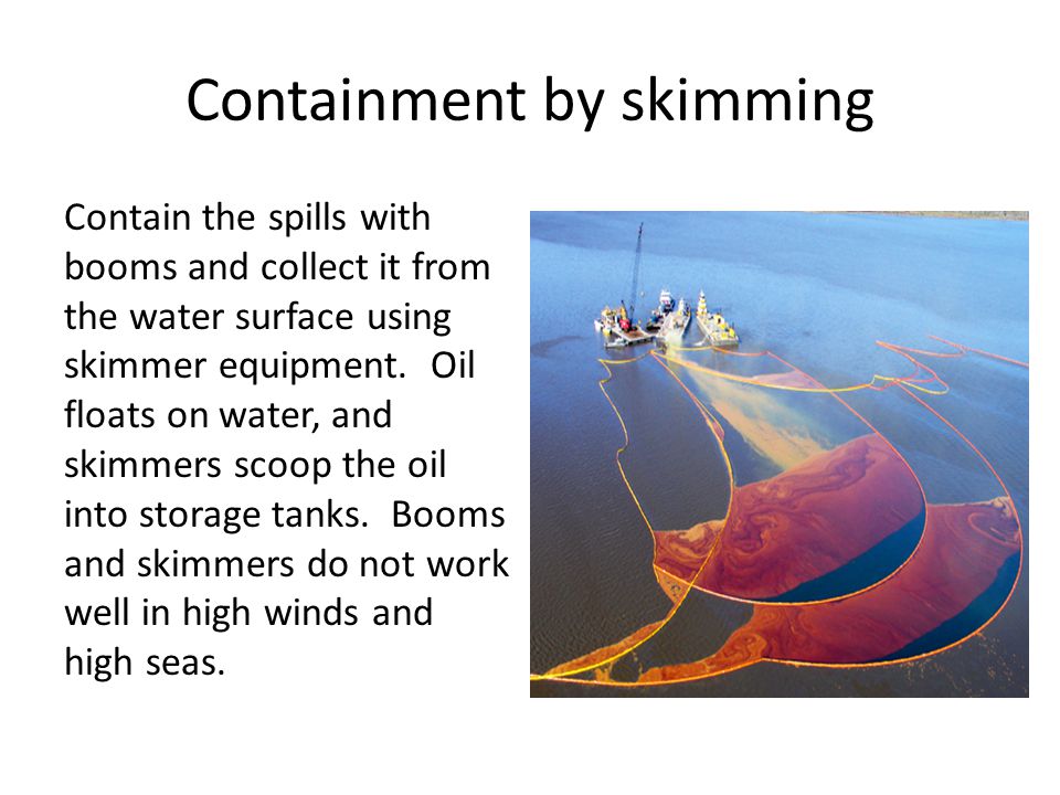 Containment by skimming Contain the spills with booms and collect it from the water surface using skimmer equipment.