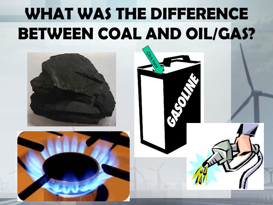 WHAT WAS THE DIFFERENCE BETWEEN COAL AND OIL/GAS Click here
