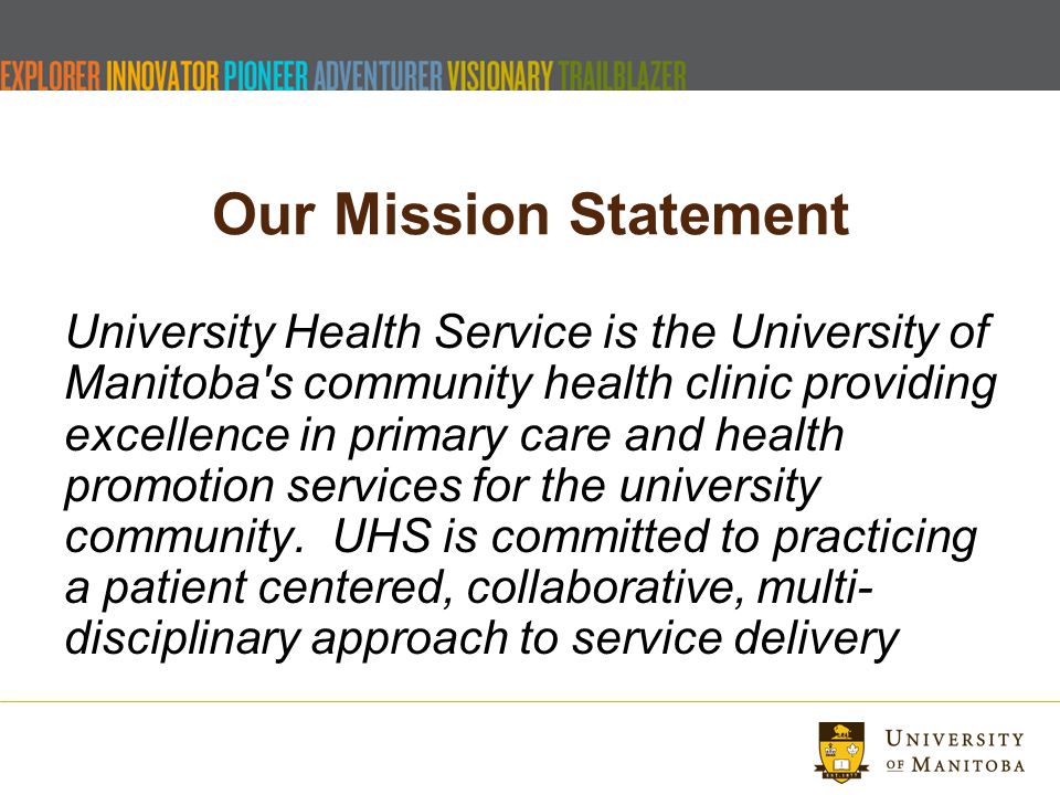 Our Mission Statement University Health Service is the University of Manitoba s community health clinic providing excellence in primary care and health promotion services for the university community.