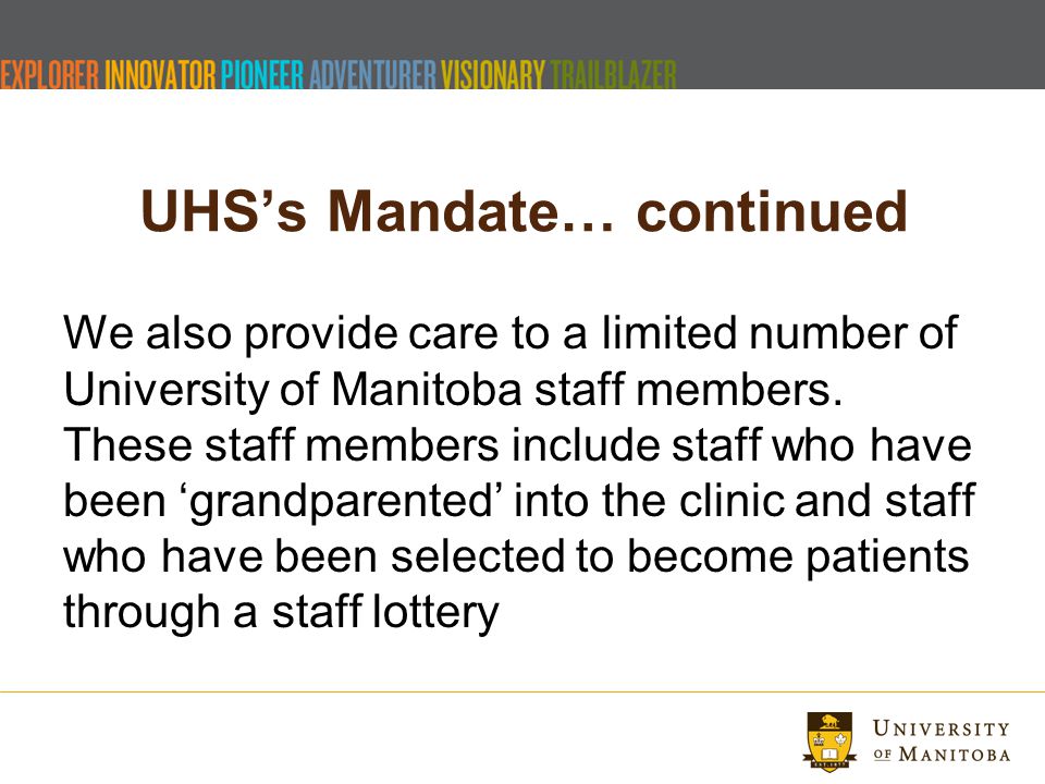 UHS’s Mandate… continued We also provide care to a limited number of University of Manitoba staff members.