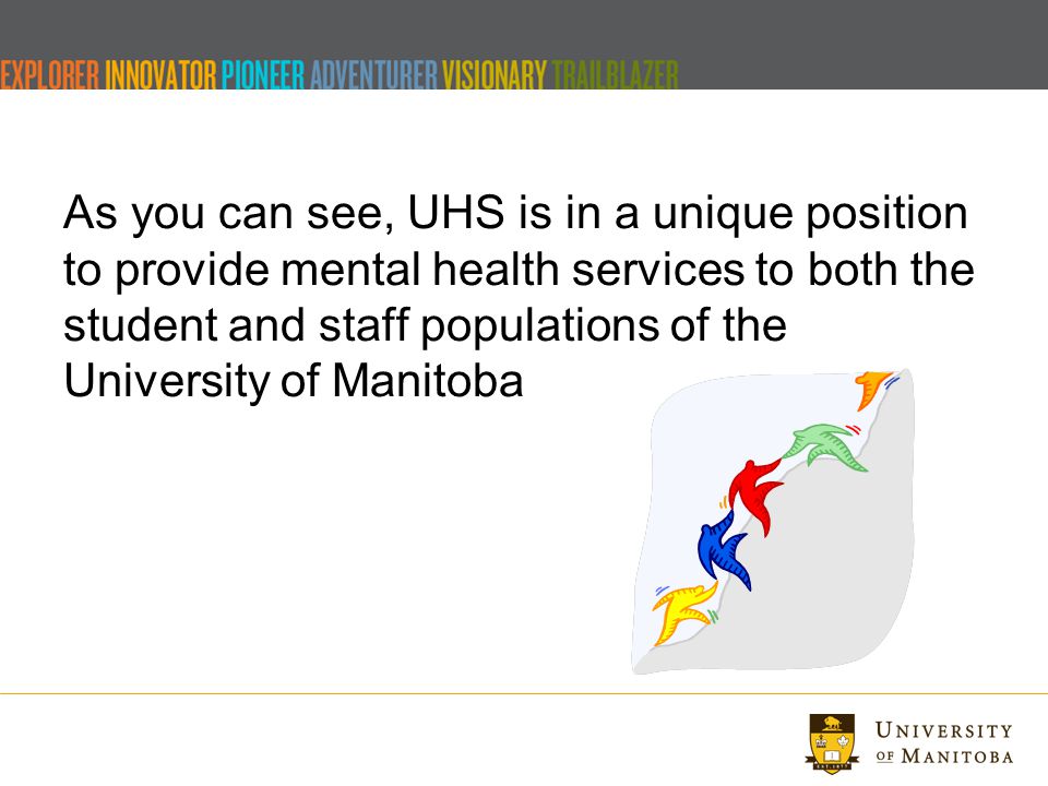 As you can see, UHS is in a unique position to provide mental health services to both the student and staff populations of the University of Manitoba