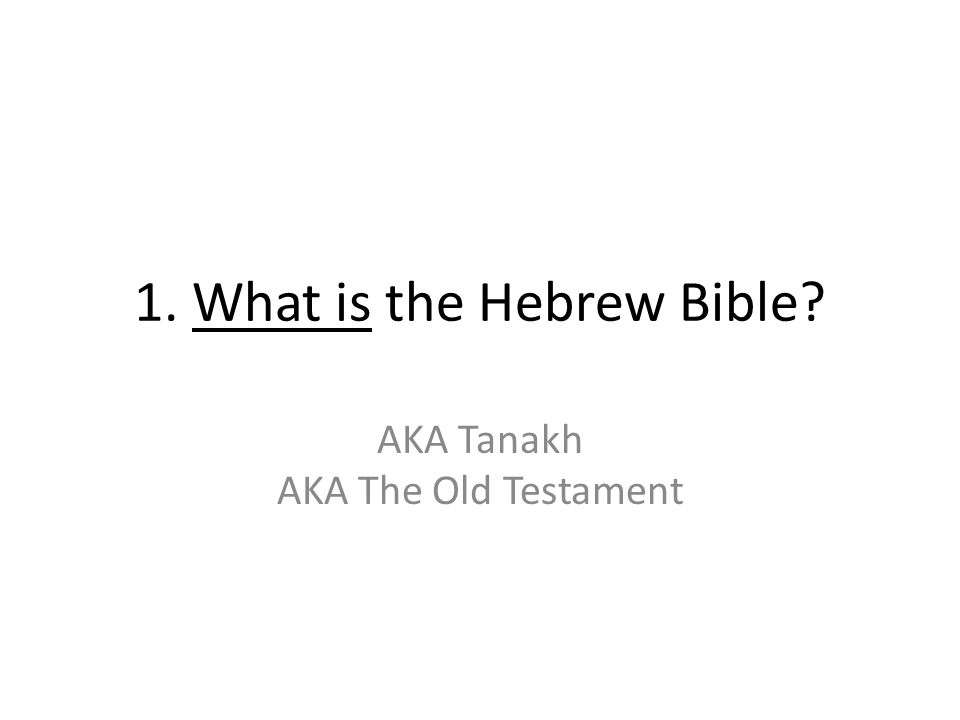 1. What is the Hebrew Bible AKA Tanakh AKA The Old Testament