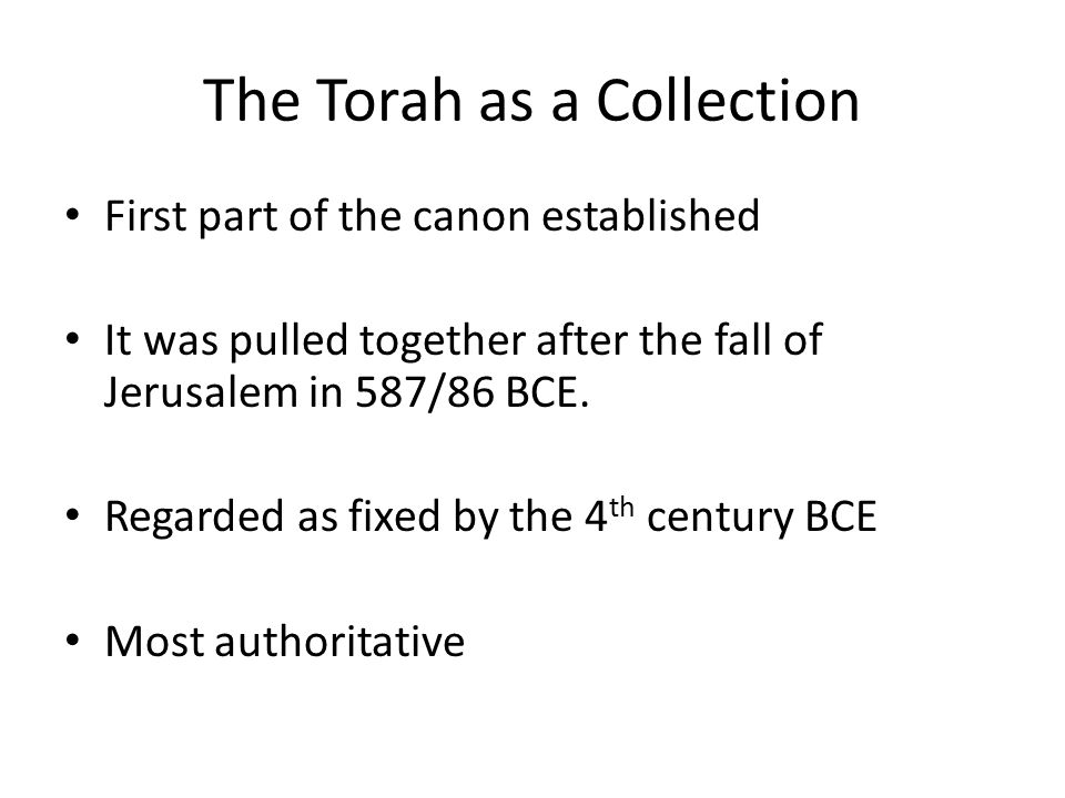 The Torah as a Collection First part of the canon established It was pulled together after the fall of Jerusalem in 587/86 BCE.
