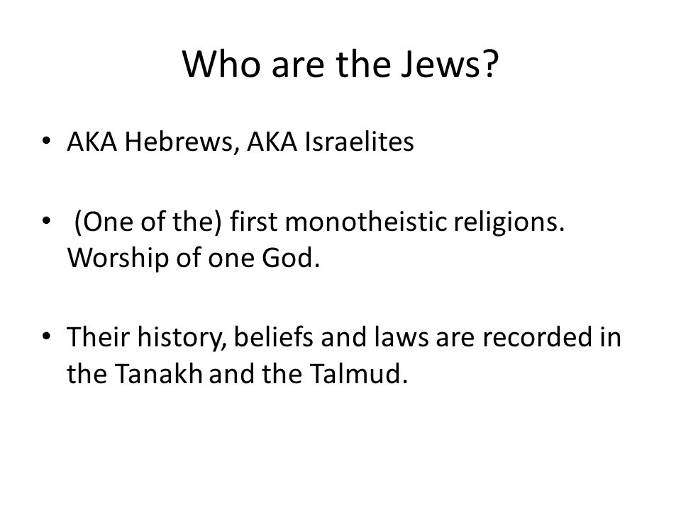 Who are the Jews. AKA Hebrews, AKA Israelites (One of the) first monotheistic religions.