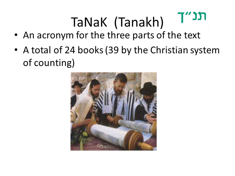 TaNaK (Tanakh) An acronym for the three parts of the text A total of 24 books (39 by the Christian system of counting)