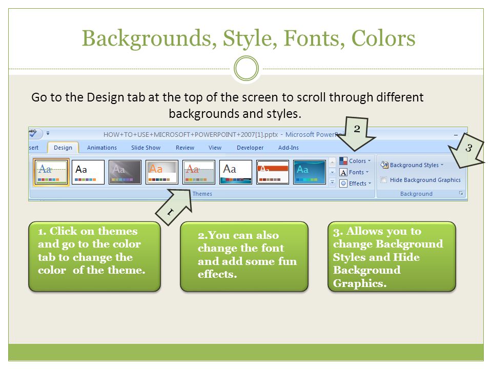 Backgrounds, Style, Fonts, Colors Go to the Design tab at the top of the screen to scroll through different backgrounds and styles.