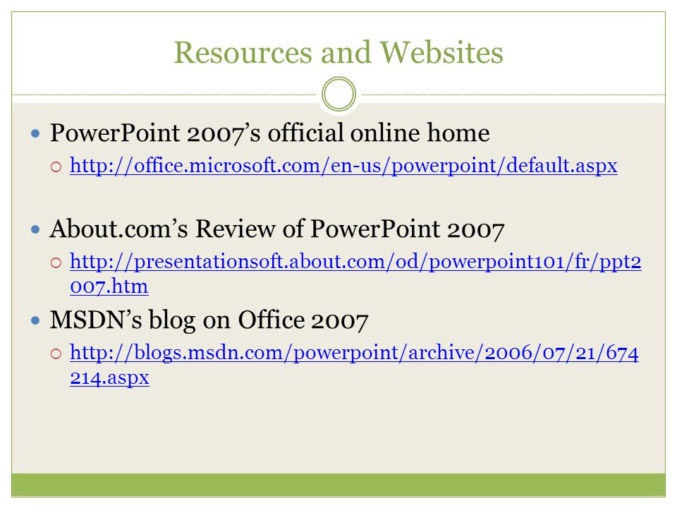 Resources and Websites PowerPoint 2007’s official online home      About.com’s Review of PowerPoint 2007  htm htm MSDN’s blog on Office 2007  aspx aspx